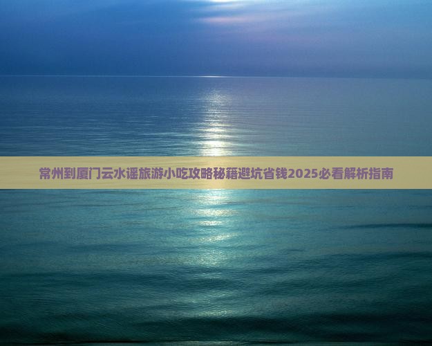 常州到厦门云水谣旅游小吃