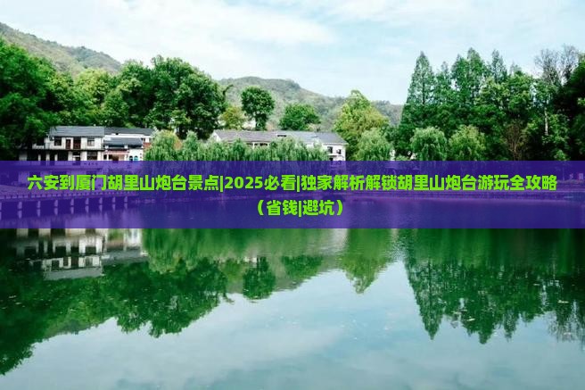 六安到厦门胡里山炮台景点