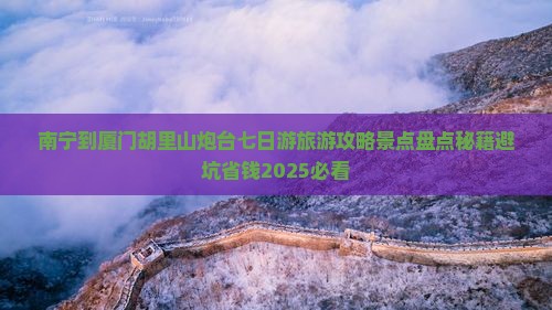 南宁到厦门胡里山炮台七日游