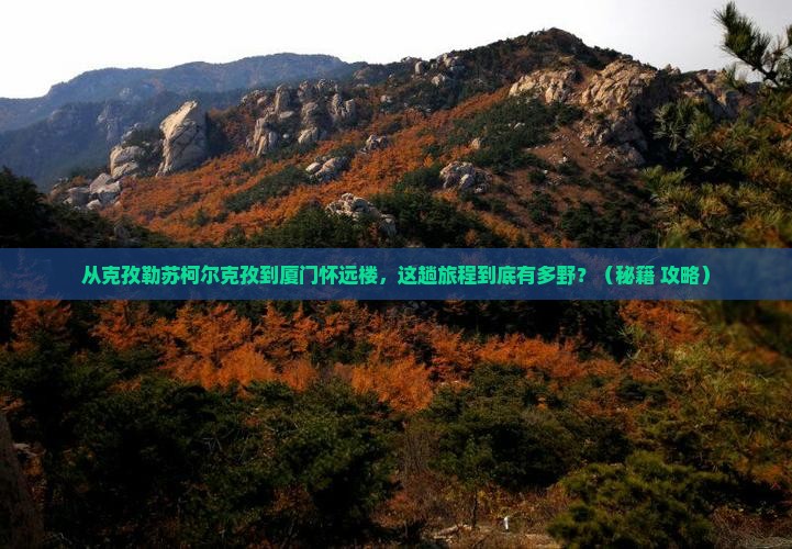 克孜勒苏柯尔克孜到厦门怀远楼旅游