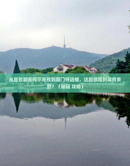 克孜勒苏柯尔克孜到厦门怀远楼旅游