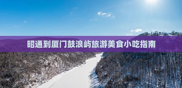 昭通去厦门鼓浪屿旅游小吃