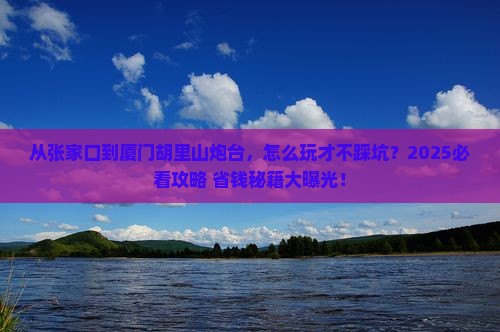 张家口到厦门胡里山炮台景点