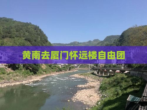 黄南去厦门怀远楼自由团