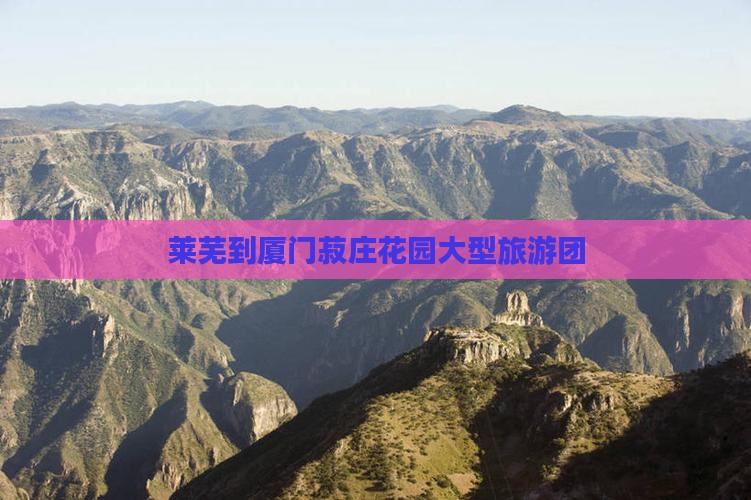 莱芜到厦门菽庄花园大型旅游团