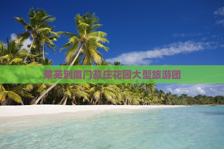 莱芜到厦门菽庄花园大型旅游团