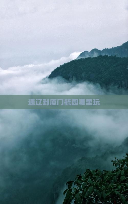 通辽到厦门毓园哪里玩 通辽到厦门毓园哪里玩