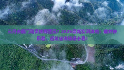 三月去厦门和贵楼哪里玩