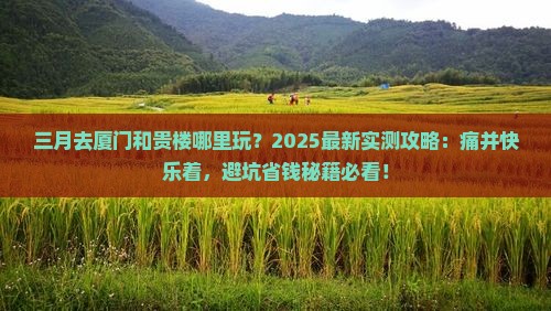 三月去厦门和贵楼哪里玩