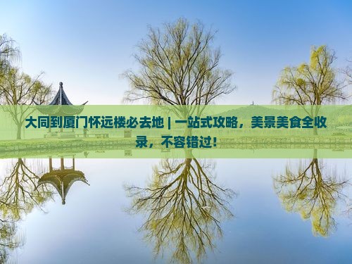 大同到厦门怀远楼必去地