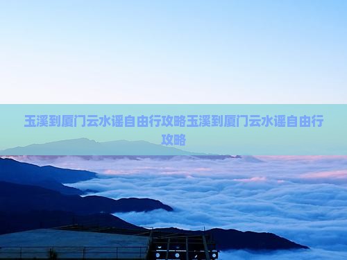 玉溪到厦门云水谣自由行