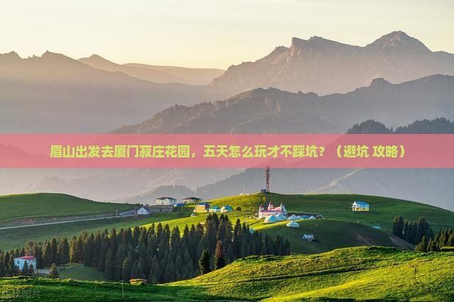 眉山去厦门菽庄花园五日游