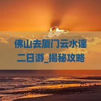 佛山去厦门云水谣二日游