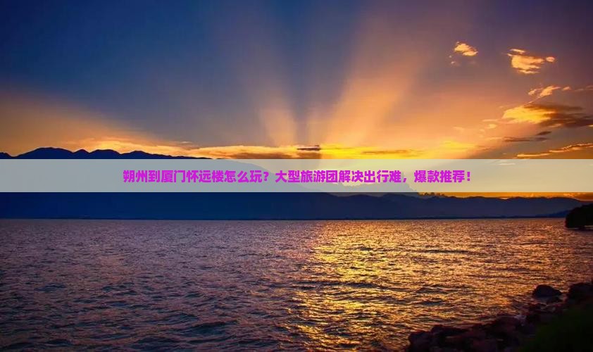 朔州到厦门怀远楼大型旅游团
