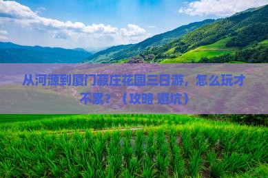 河源到厦门菽庄花园三日游