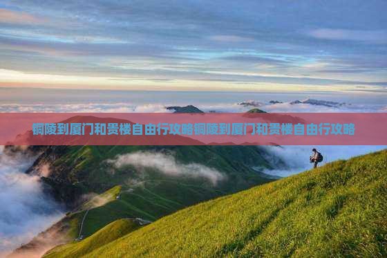 铜陵到厦门和贵楼自由行