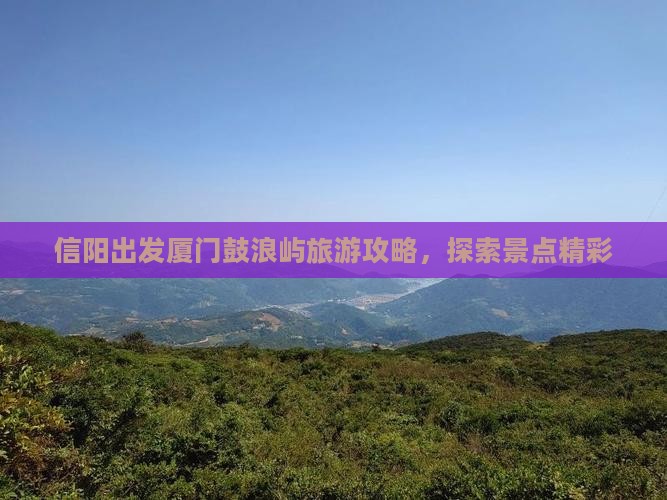 信阳去厦门鼓浪屿团体旅游
