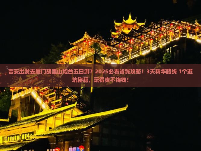 吉安到厦门胡里山炮台五日游