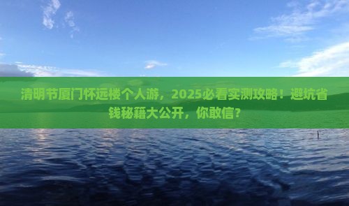 清明节去厦门怀远楼个人游