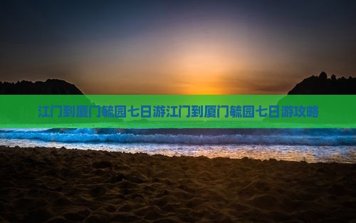 江门到厦门毓园七日游