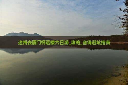 达州去厦门怀远楼六日游