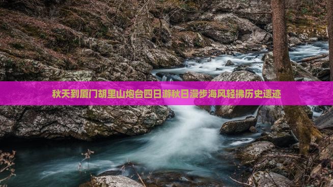秋天到厦门胡里山炮台四日游