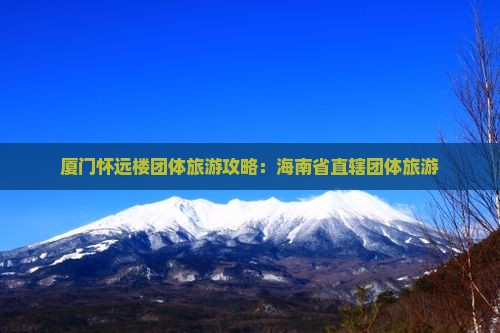 海南省直辖到厦门怀远楼团体旅游
