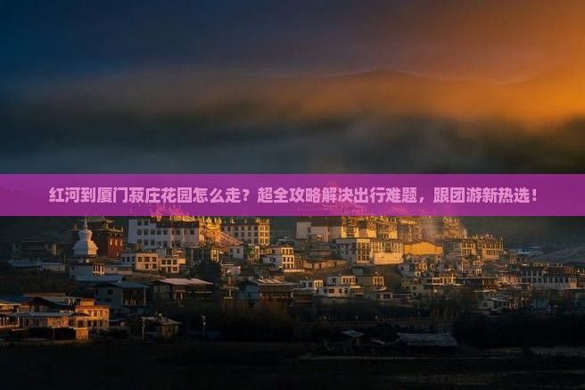 红河到厦门菽庄花园大型旅游团