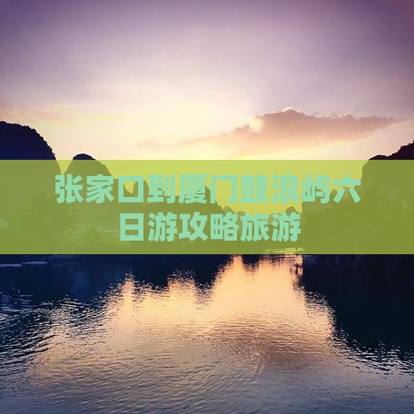 张家口到厦门鼓浪屿六日游