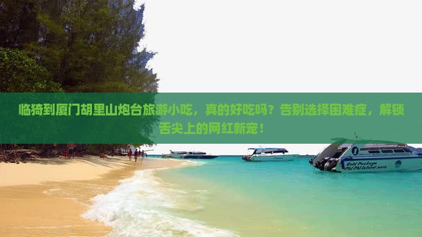 临猗到厦门胡里山炮台旅游小吃