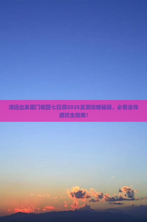 清远去厦门毓园七日游