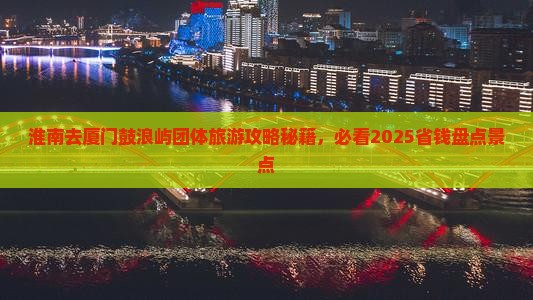 淮南去厦门鼓浪屿团体旅游 淮南去厦门鼓浪屿团体旅游