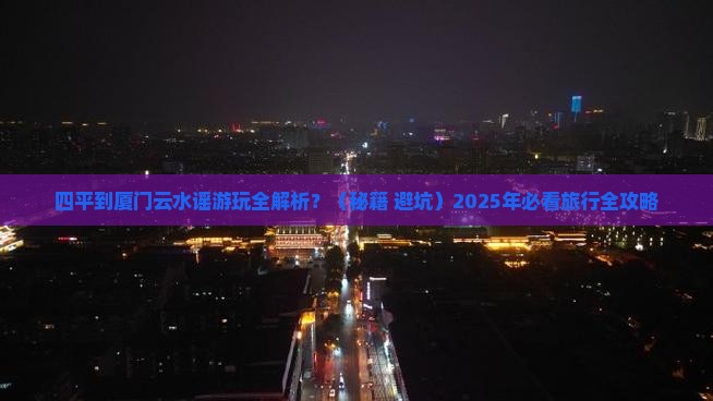 四平到厦门云水谣必去地