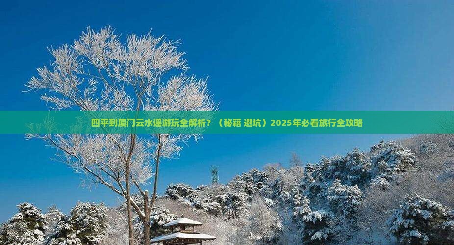 四平到厦门云水谣必去地