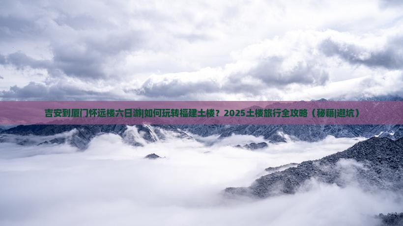 吉安到厦门怀远楼六日游