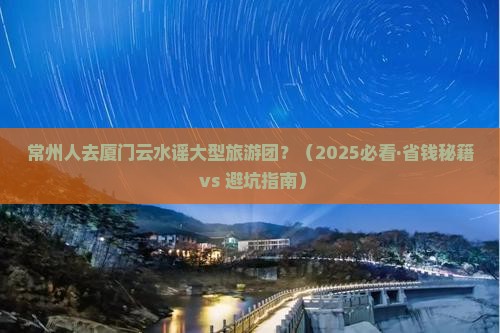 常州去厦门云水谣大型旅游团