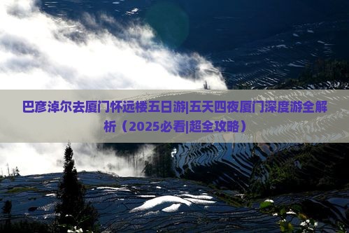 巴彦淖尔去厦门怀远楼五日游