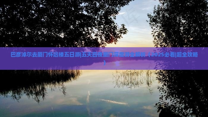 巴彦淖尔去厦门怀远楼五日游