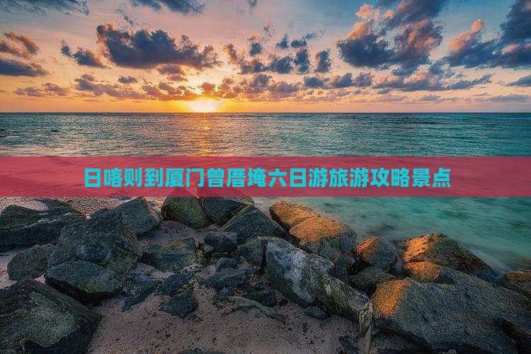 日喀则到厦门曾厝埯六日游