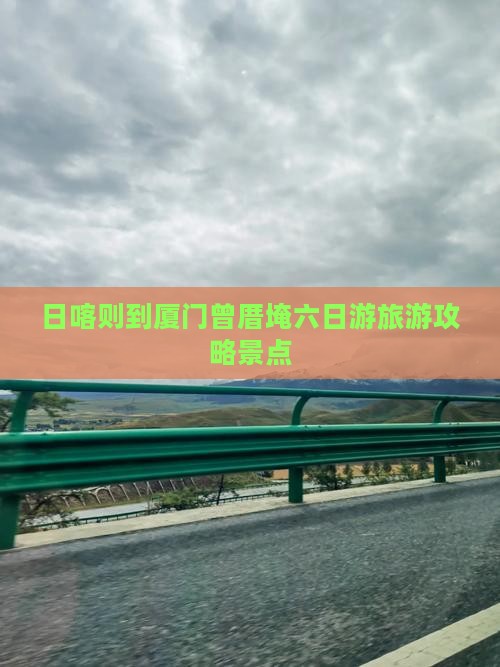 日喀则到厦门曾厝埯六日游