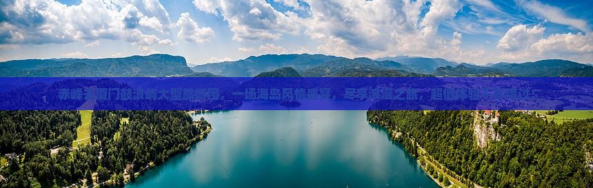 赤峰去厦门鼓浪屿大型旅游团