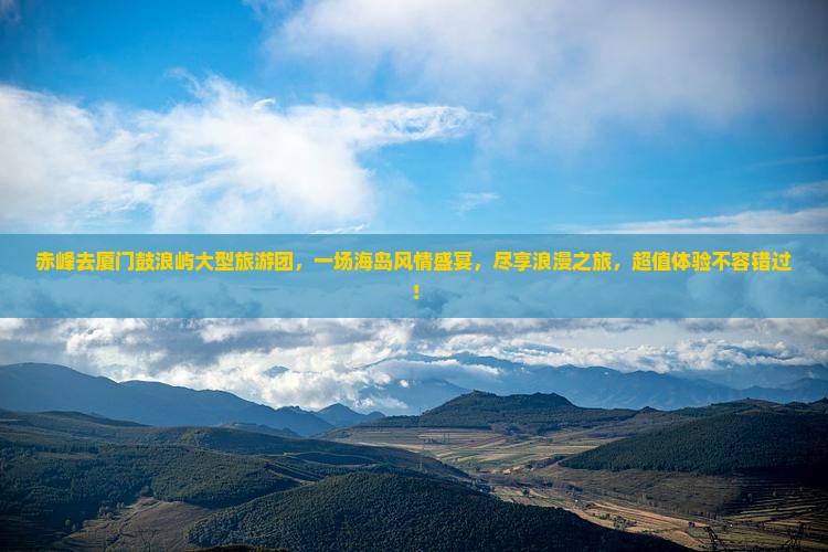 赤峰去厦门鼓浪屿大型旅游团