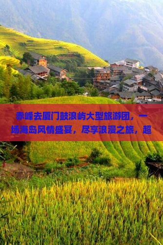 赤峰去厦门鼓浪屿大型旅游团