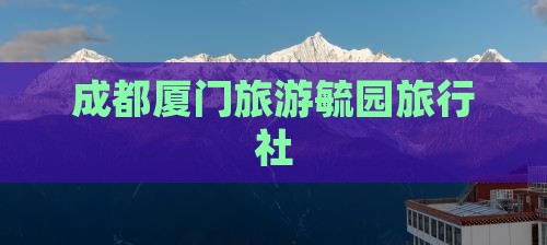 成都去厦门毓园旅行社