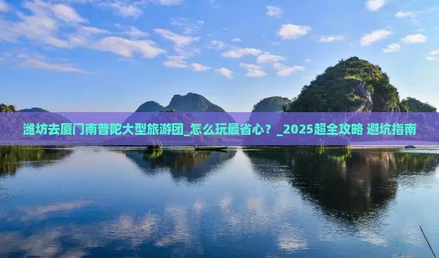 潍坊去厦门南普陀大型旅游团 潍坊去厦门南普陀大型旅游团