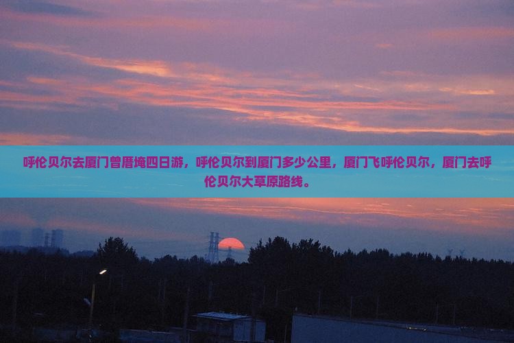 呼伦贝尔去厦门曾厝埯四日游