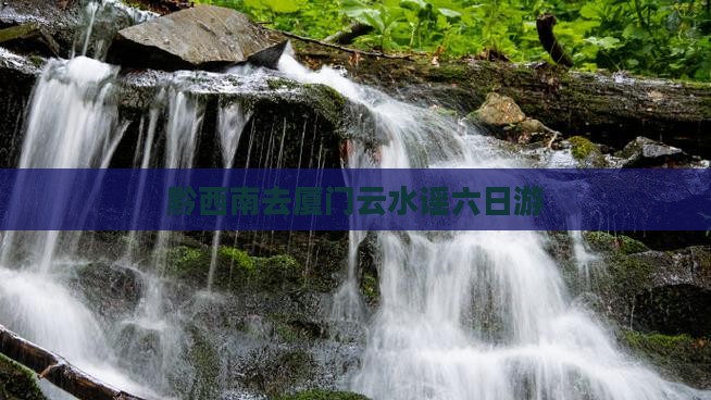 黔西南去厦门云水谣六日游
