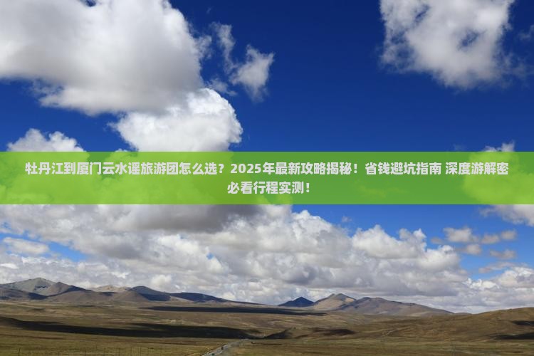 牡丹江到厦门云水谣大型旅游团