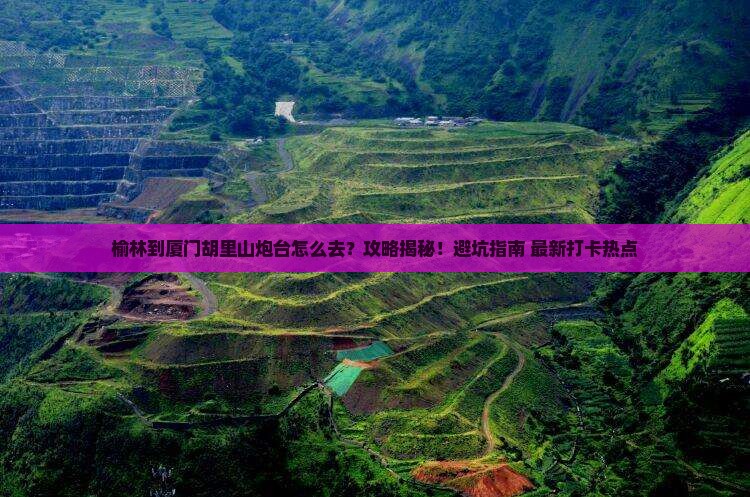 榆林到厦门胡里山炮台攻略