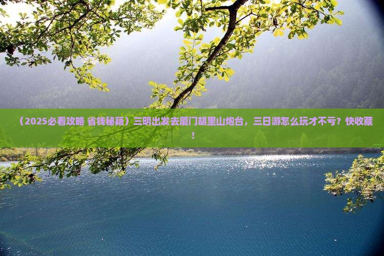 三明到厦门胡里山炮台三日游
